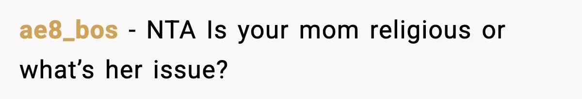 ae8_bos - NTA Is your mom religious or what’s her issue?