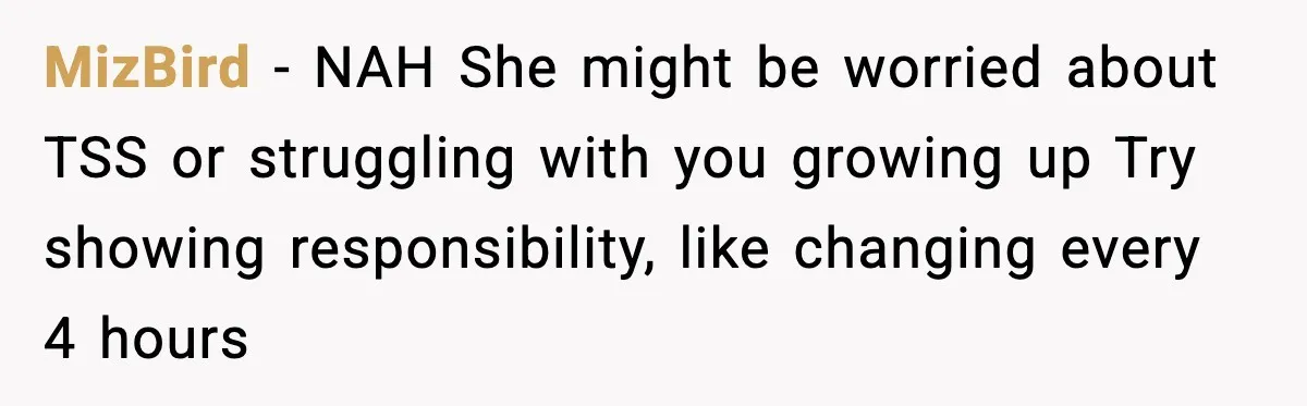 MizBird - NAH She might be worried about TSS or struggling with you growing up Try showing responsibility, like changing every 4 hours