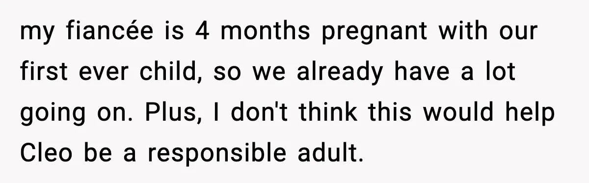 my fiancée is 4 months pregnant with our first ever child, so we already have a lot going on. Plus, I don't think this would help Cleo be a responsible...