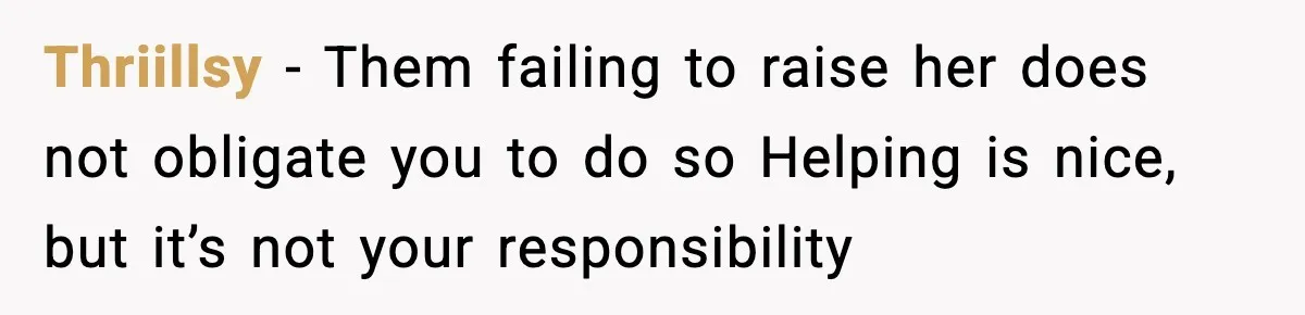 Thriillsy - Them failing to raise her does not obligate you to do so Helping is nice, but it’s not your responsibility