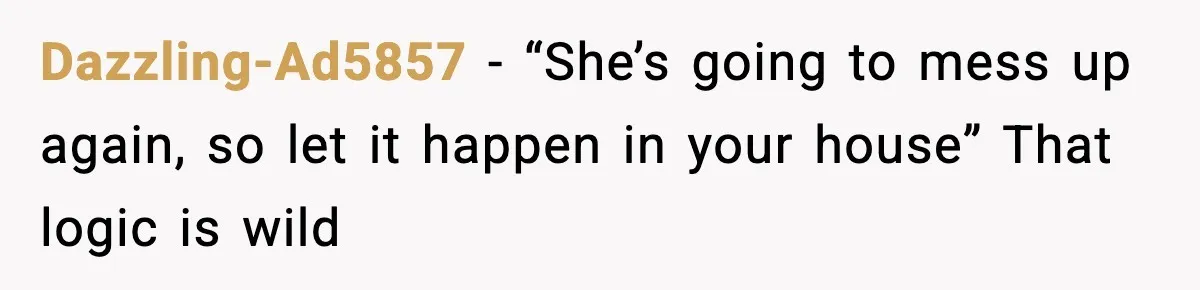 Dazzling-Ad5857 - “She’s going to mess up again, so let it happen in your house” That logic is wild