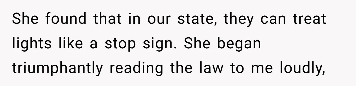 She found that in our state, they can treat lights like a stop sign. She began triumphantly reading the law to me loudly,