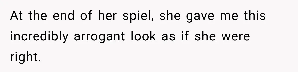 At the end of her spiel, she gave me this incredibly arrogant look as if she were right.