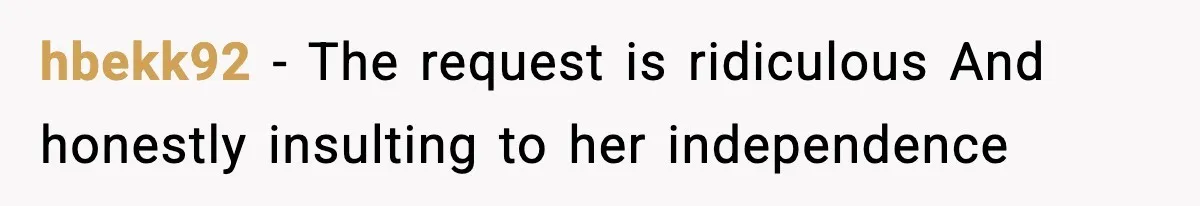 hbekk92 - The request is ridiculous And honestly insulting to her independence