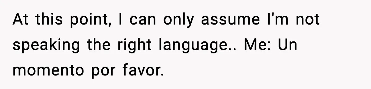 Woman Demands “American” Agent, Gets Trapped In Endless Call Loop At this point, I can only assume I'm not speaking the right language.. Me: Un momento por favor.