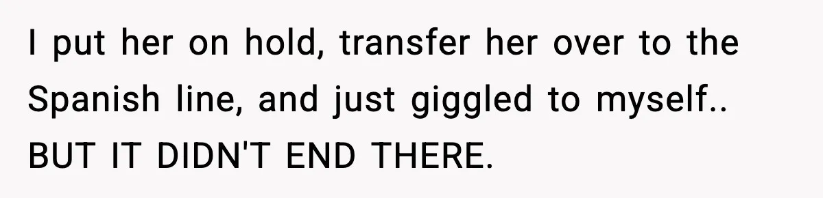 Woman Demands “American” Agent, Gets Trapped In Endless Call Loop I put her on hold, transfer her over to the Spanish line, and just giggled to myself.. BUT IT DIDN'T END THERE.