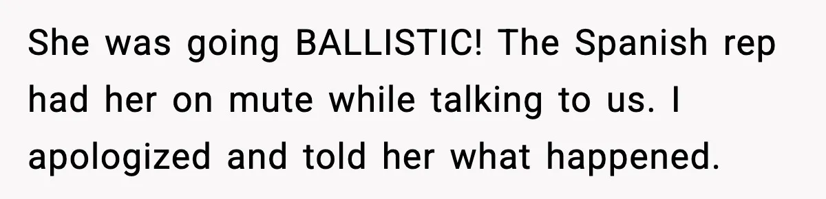 Woman Demands “American” Agent, Gets Trapped In Endless Call Loop She was going BALLISTIC! The Spanish rep had her on mute while talking to us. I apologized and told her what happened.