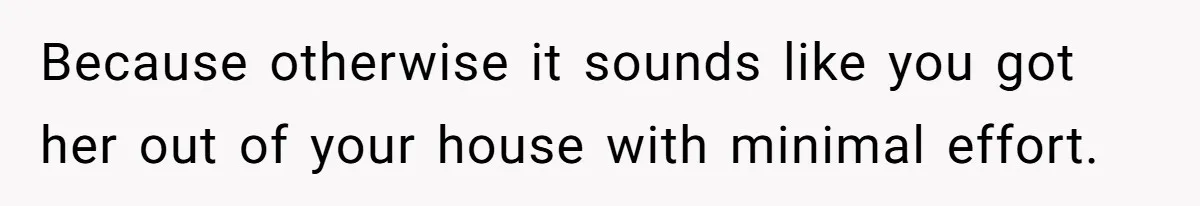 Because otherwise it sounds like you got her out of your house with minimal effort.