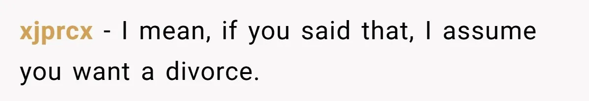 xjprcx − I mean, if you said that, I assume you want a divorce.