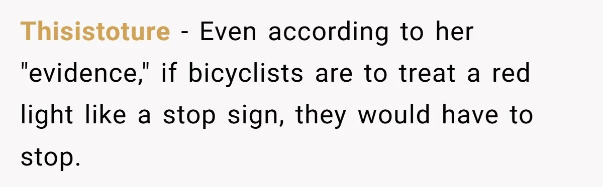Thisistoture − Even according to her "evidence," if bicyclists are to treat a red light like a stop sign, they would have to stop.