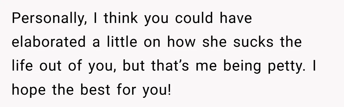 Personally, I think you could have elaborated a little on how she sucks the life out of you, but that’s me being petty. I hope the best for you!