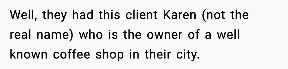 Well, they had this client Karen (not the real name) who is the owner of a well known coffee shop in their city.