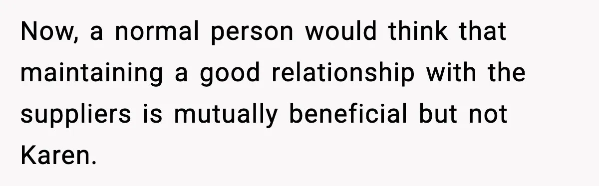 Now, a normal person would think that maintaining a good relationship with the suppliers is mutually beneficial but not Karen.