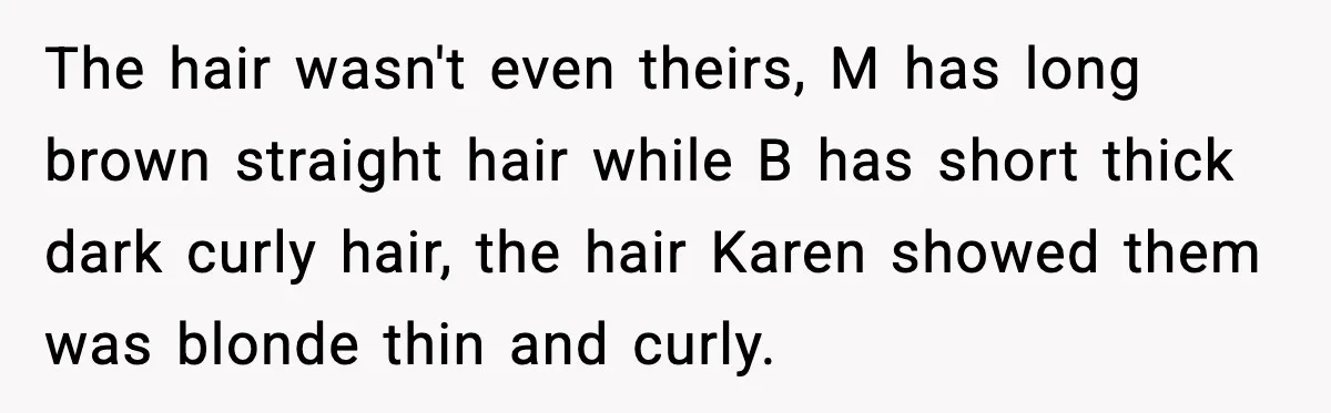 The hair wasn't even theirs, M has long brown straight hair while B has short thick dark curly hair, the hair Karen showed them was blonde thin and curly.