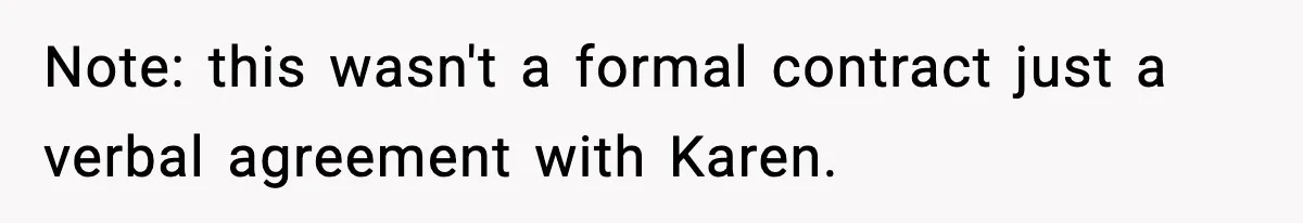 Note: this wasn't a formal contract just a verbal agreement with Karen.