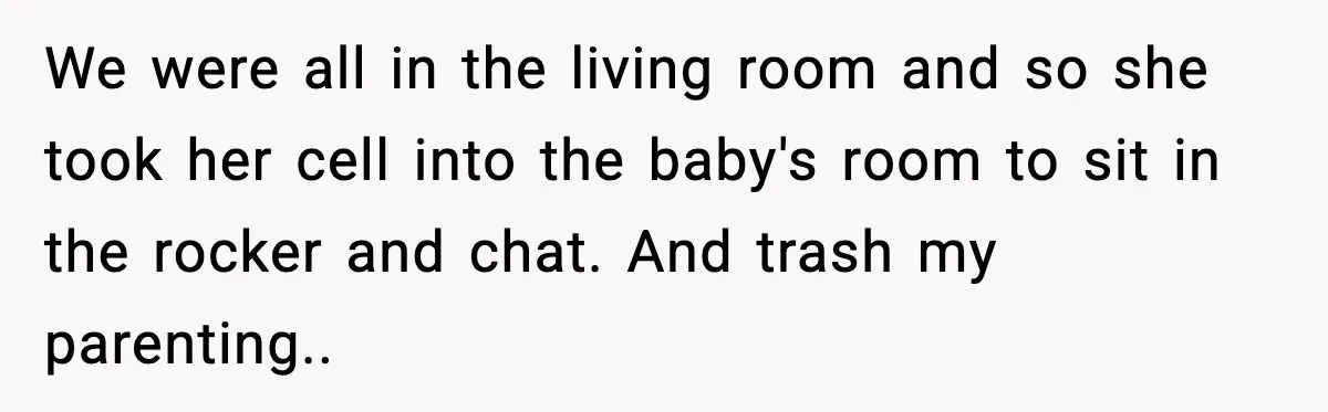 Grandma Talks Behind Daughter’s Back, Baby Monitor Exposes Everything We were all in the living room and so she took her cell into the baby's room to sit in the rocker and chat. And trash my parenting.. 