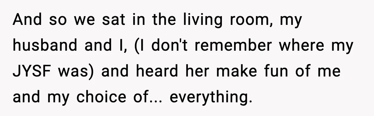 Grandma Talks Behind Daughter’s Back, Baby Monitor Exposes Everything And so we sat in the living room, my husband and I, (I don't remember where my JYSF was) and heard her make fun of me and my choice of......