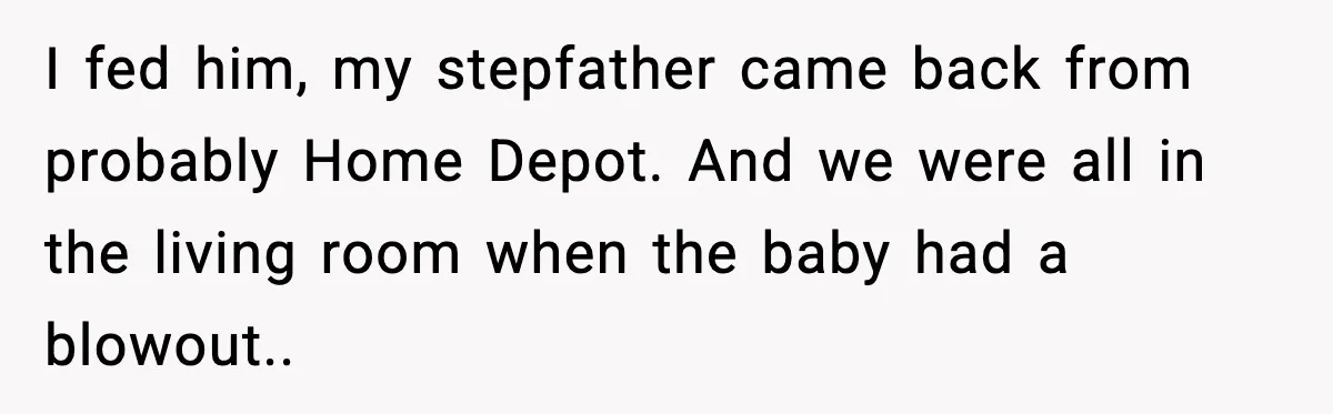 Grandma Talks Behind Daughter’s Back, Baby Monitor Exposes Everything I fed him, my stepfather came back from probably Home Depot. And we were all in the living room when the baby had a blowout.. 