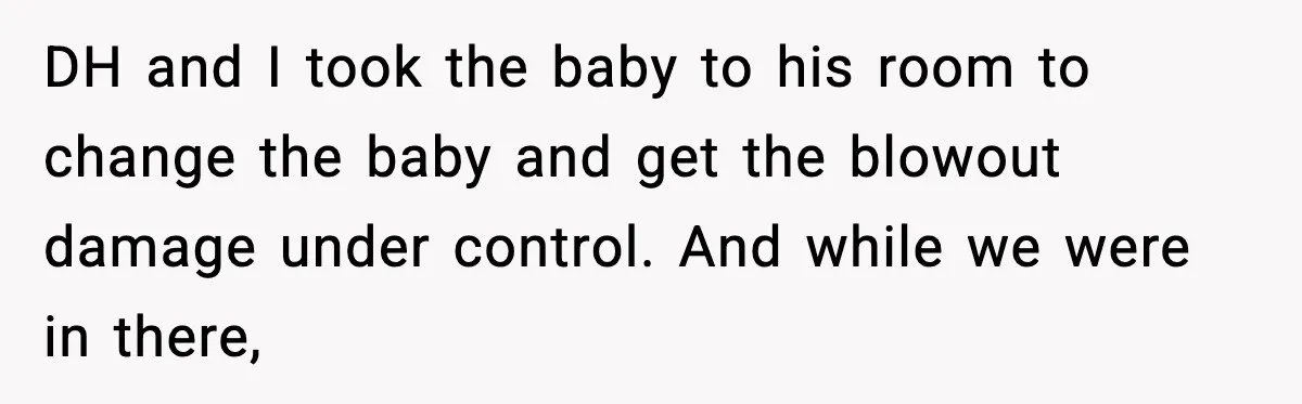 Grandma Talks Behind Daughter’s Back, Baby Monitor Exposes Everything DH and I took the baby to his room to change the baby and get the blowout damage under control. And while we were in there,