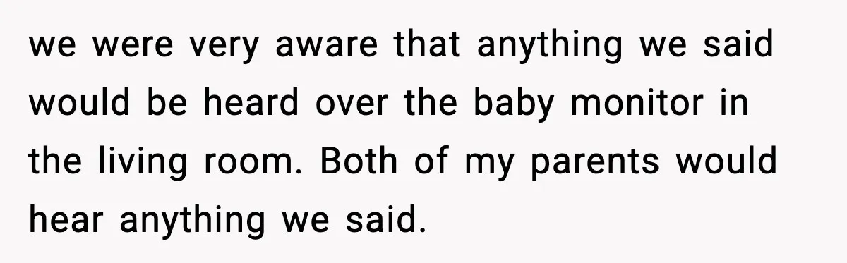 Grandma Talks Behind Daughter’s Back, Baby Monitor Exposes Everything we were very aware that anything we said would be heard over the baby monitor in the living room. Both of my parents would hear anything we said.