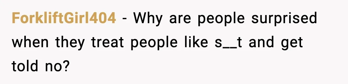 ForkliftGirl404 - Why are people surprised when they treat people like s__t and get told no?