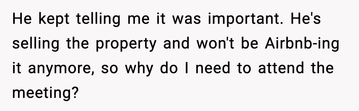 He kept telling me it was important. He's selling the property and won't be Airbnb-ing it anymore, so why do I need to attend the meeting?
