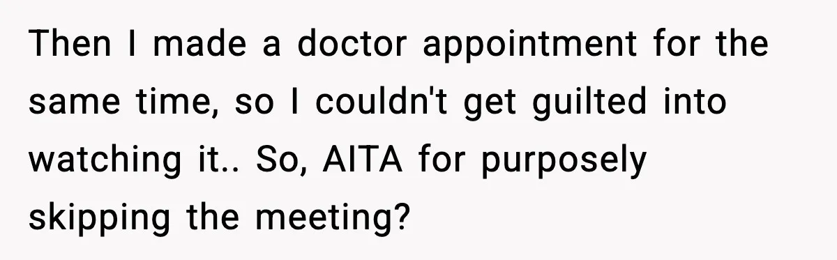 Then I made a doctor appointment for the same time, so I couldn't get guilted into watching it.. So, AITA for purposely skipping the meeting?