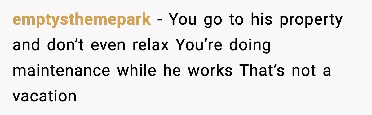 emptysthemepark - You go to his property and don’t even relax You’re doing maintenance while he works That’s not a vacation