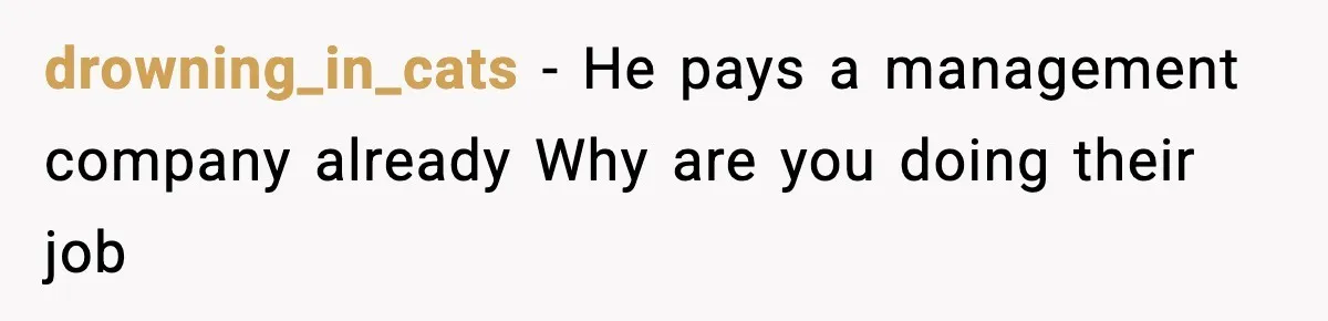 drowning_in_cats - He pays a management company already Why are you doing their job