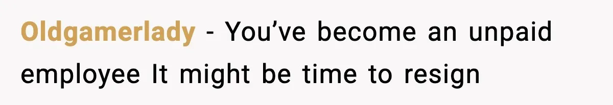 Oldgamerlady - You’ve become an unpaid employee It might be time to resign