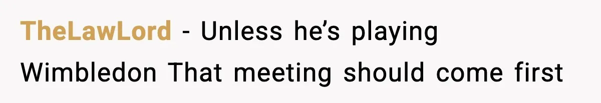 TheLawLord - Unless he’s playing Wimbledon That meeting should come first