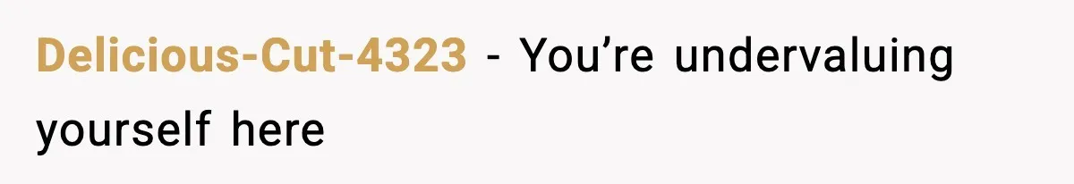 Delicious-Cut-4323 - You’re undervaluing yourself here