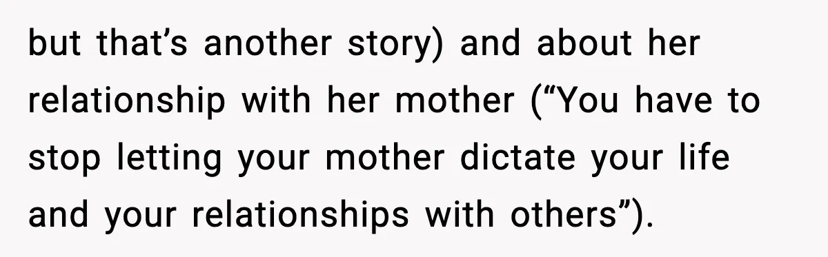 MIL Claims Daughter’s Home As Her Own, Relationship Falls Apart but that’s another story) and about her relationship with her mother (“You have to stop letting your mother dictate your life and your relationships with others”).