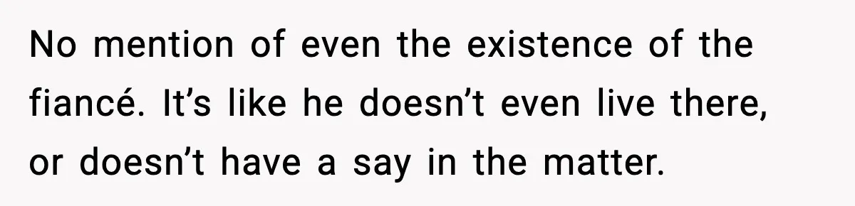 MIL Claims Daughter’s Home As Her Own, Relationship Falls Apart No mention of even the existence of the fiancé. It’s like he doesn’t even live there, or doesn’t have a say in the matter.