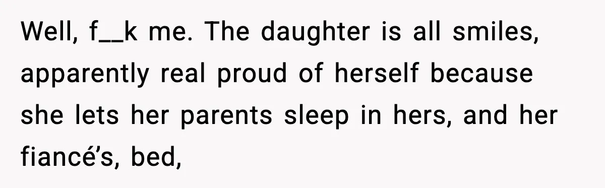 MIL Claims Daughter’s Home As Her Own, Relationship Falls Apart Well, f__k me. The daughter is all smiles, apparently real proud of herself because she lets her parents sleep in hers, and her fiancé’s, bed,