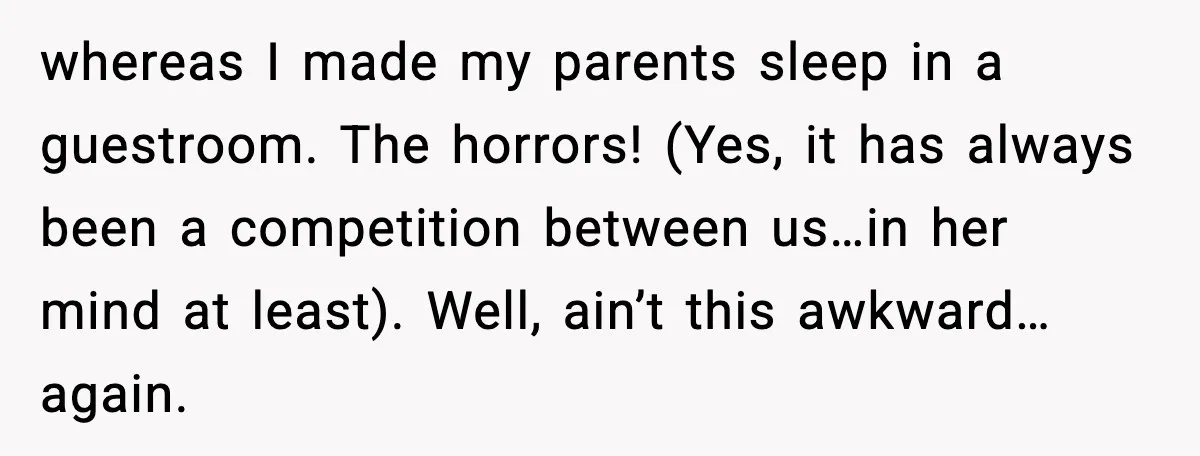 MIL Claims Daughter’s Home As Her Own, Relationship Falls Apart whereas I made my parents sleep in a guestroom. The horrors! (Yes, it has always been a competition between us…in her mind at least). Well, ain’t this awkward…again.