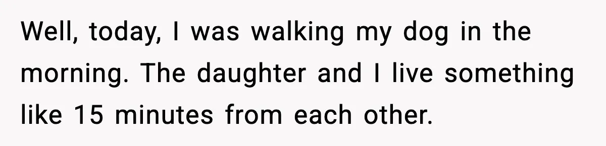 MIL Claims Daughter’s Home As Her Own, Relationship Falls Apart Well, today, I was walking my dog in the morning. The daughter and I live something like 15 minutes from each other.
