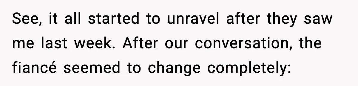 MIL Claims Daughter’s Home As Her Own, Relationship Falls Apart See, it all started to unravel after they saw me last week. After our conversation, the fiancé seemed to change completely: