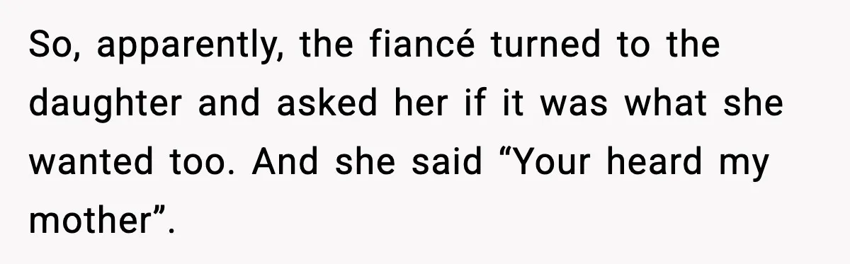 MIL Claims Daughter’s Home As Her Own, Relationship Falls Apart So, apparently, the fiancé turned to the daughter and asked her if it was what she wanted too. And she said “Your heard my mother”.