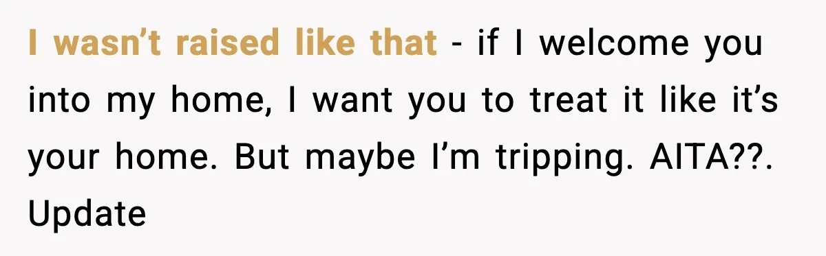 I wasn’t raised like that - if I welcome you into my home, I want you to treat it like it’s your home. But maybe I’m tripping. AITA??. Update