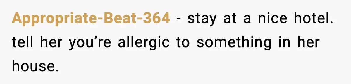 Appropriate-Beat-364 - stay at a nice hotel. tell her you’re allergic to something in her house.