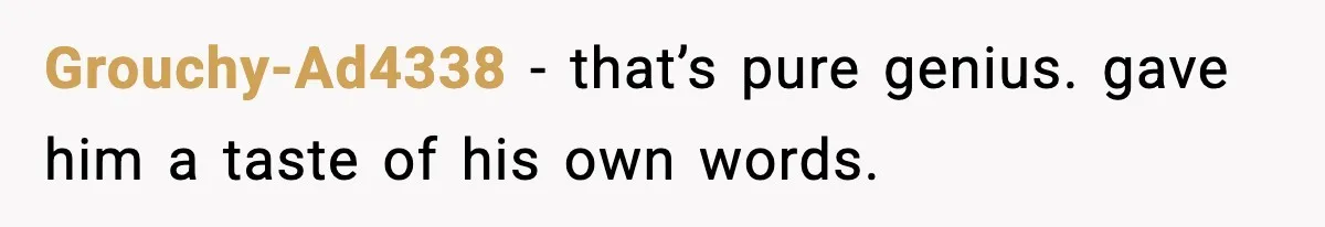 Grouchy-Ad4338 - that’s pure genius. gave him a taste of his own words.