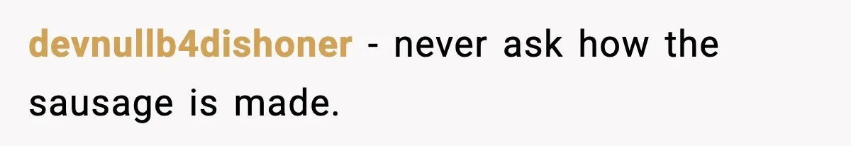 devnullb4dishoner - never ask how the sausage is made.