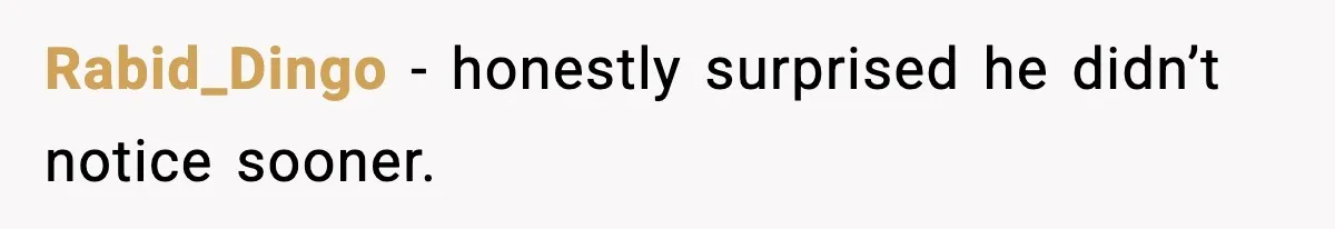 Rabid_Dingo - honestly surprised he didn’t notice sooner.