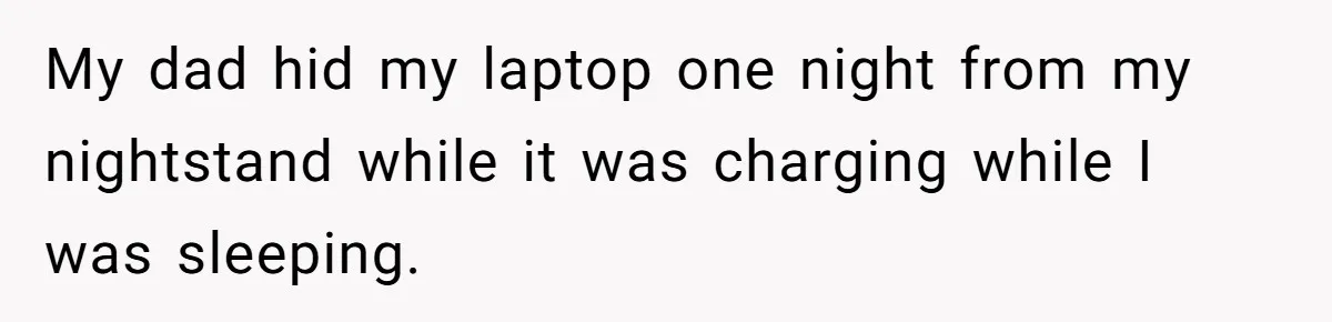 Dad Plays “Bonding Game” By Hiding Laptop, Then Calls Kid Terrible For Not Asking Him My dad hid my laptop one night from my nightstand while it was charging while I was sleeping.