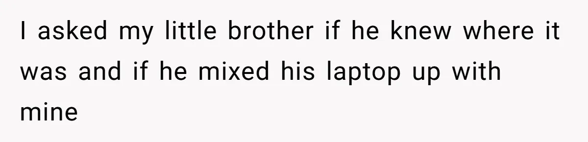 Dad Plays “Bonding Game” By Hiding Laptop, Then Calls Kid Terrible For Not Asking Him I asked my little brother if he knew where it was and if he mixed his laptop up with mine