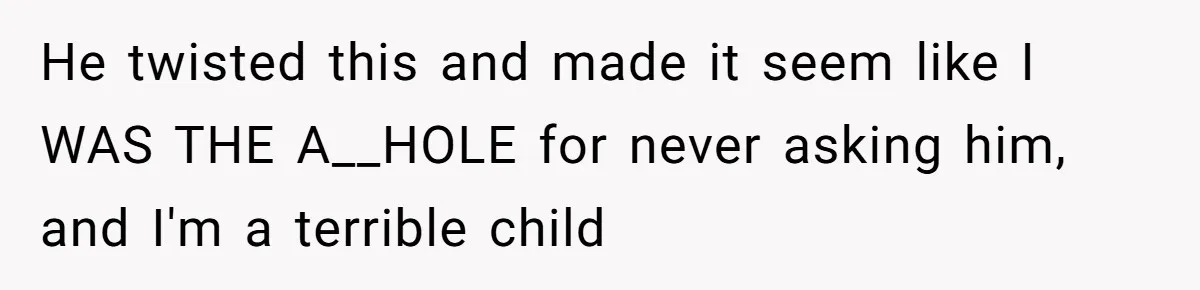 Dad Plays “Bonding Game” By Hiding Laptop, Then Calls Kid Terrible For Not Asking Him He twisted this and made it seem like I WAS THE A__HOLE for never asking him, and I'm a terrible child