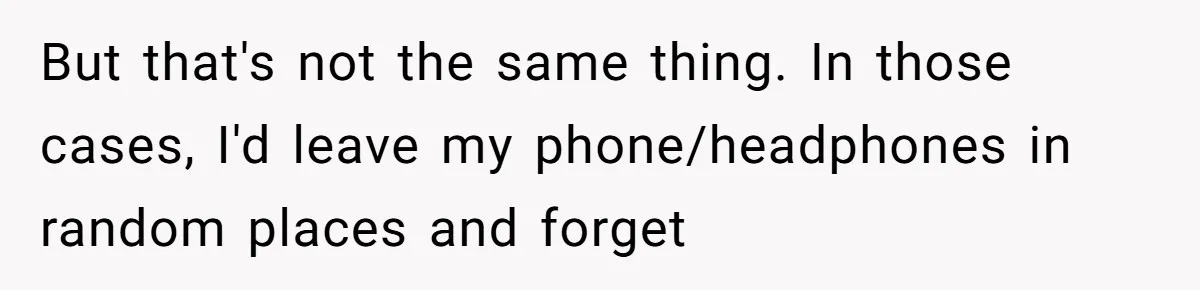 Dad Plays “Bonding Game” By Hiding Laptop, Then Calls Kid Terrible For Not Asking Him But that's not the same thing. In those cases, I'd leave my phone/headphones in random places and forget