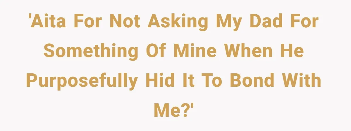 Dad Plays “Bonding Game” By Hiding Laptop, Then Calls Kid Terrible For Not Asking Him 'AITA for not asking my dad for something of mine when he purposefully hid it to bond with me?'