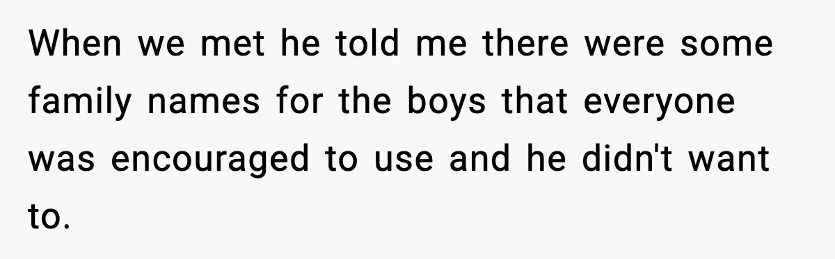 Pregnant Woman Walks Out After In-Laws Gang Up on Baby Name When we met he told me there were some family names for the boys that everyone was encouraged to use and he didn't want to.